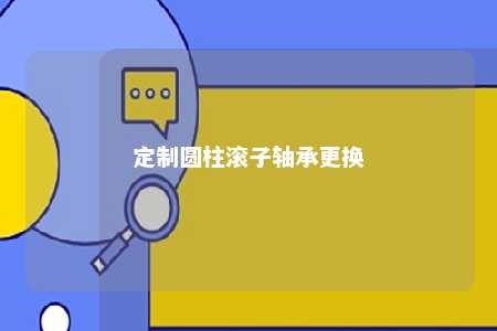 定制圆柱滚子轴承更换 