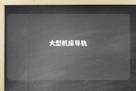 大型机床导轨 