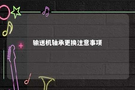 输送机轴承更换注意事项 