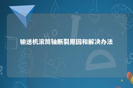 输送机滚筒轴断裂原因和解决办法 