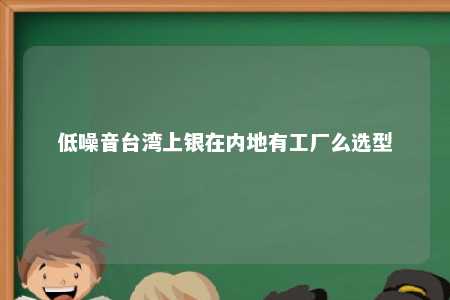 低噪音台湾上银在内地有工厂么选型 