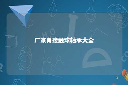 厂家角接触球轴承大全 
