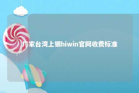 厂家台湾上银hiwin官网收费标准 