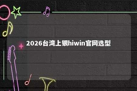 2026台湾上银hiwin官网选型 