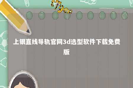 上银直线导轨官网3d选型软件下载免费版 
