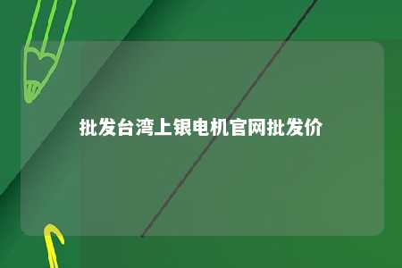 批发台湾上银电机官网批发价 