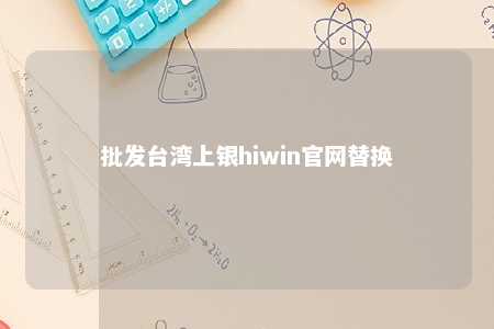 批发台湾上银hiwin官网替换 