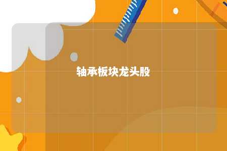 轴承板块龙头股 
