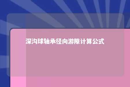 深沟球轴承径向游隙计算公式 